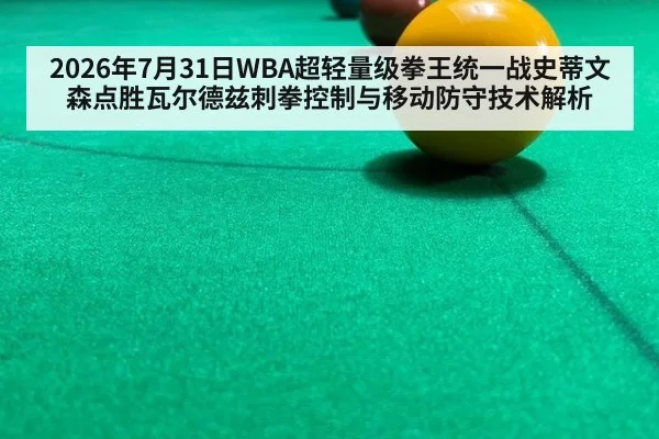 2026年7月31日WBA超轻量级拳王统一战史蒂文森点胜瓦尔德兹刺拳控制与移动防守技术解析
