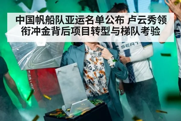 中国帆船队亚运名单公布 卢云秀领衔冲金背后项目转型与梯队考验