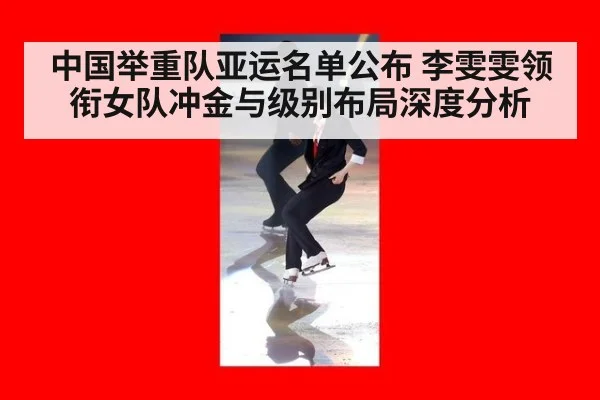 中国举重队亚运名单公布 李雯雯领衔女队冲金与级别布局深度分析